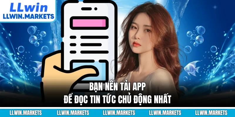 Bạn nên tải app để đọc tin tức chủ động nhất