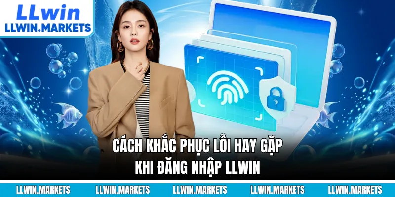 Cách khắc phục lỗi hay gặp khi đăng nhập LLWIN