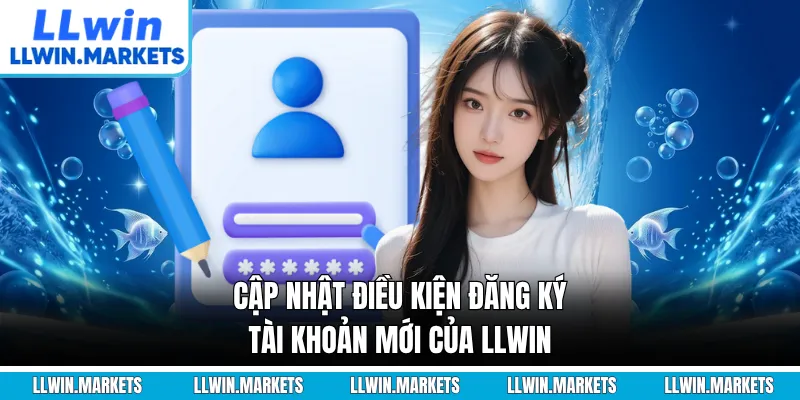Cập nhật điều kiện đăng ký tài khoản mới của LLWIN