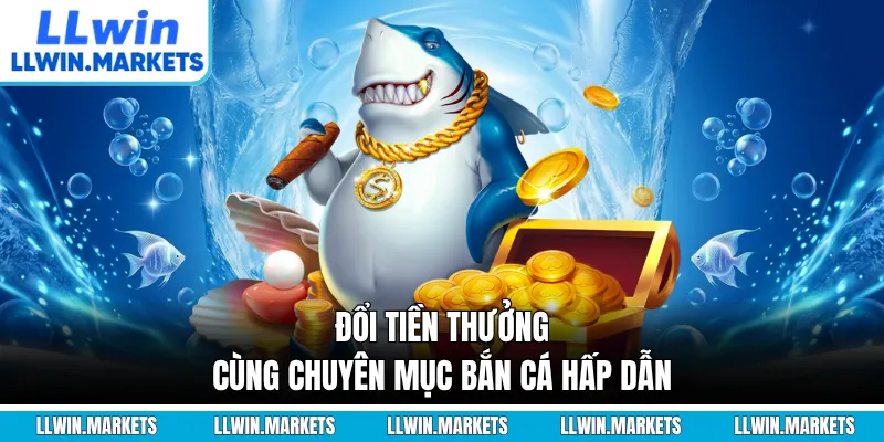 Đổi tiền thưởng cùng chuyên mục bắn cá hấp dẫn