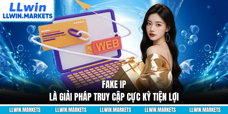 Fake IP là giải pháp truy cập cực kỳ tiện lợi