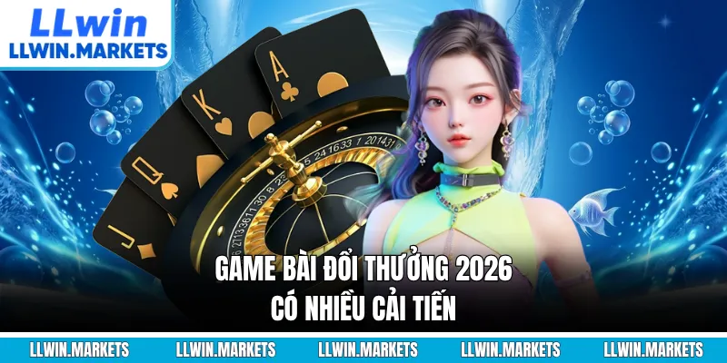 Game bài đổi thưởng 2026 có nhiều cải tiến