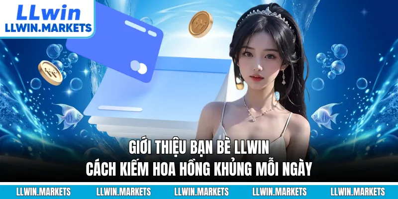 Giới Thiệu Bạn Bè LLWIN - Cách Kiếm Hoa Hồng Khủng Mỗi Ngày