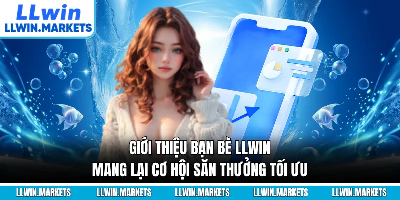 Giới thiệu bạn bè LLWIN mang lại cơ hội săn thưởng tối ưu