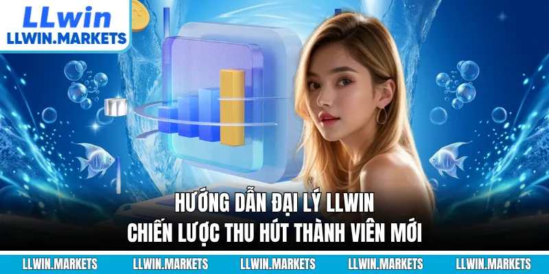 Hướng Dẫn Đại Lý LLWIN - Chiến Lược Thu Hút Thành Viên Mới