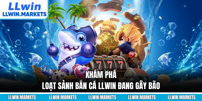 Khám phá loạt sảnh bắn cá LLWIN đang gây bão