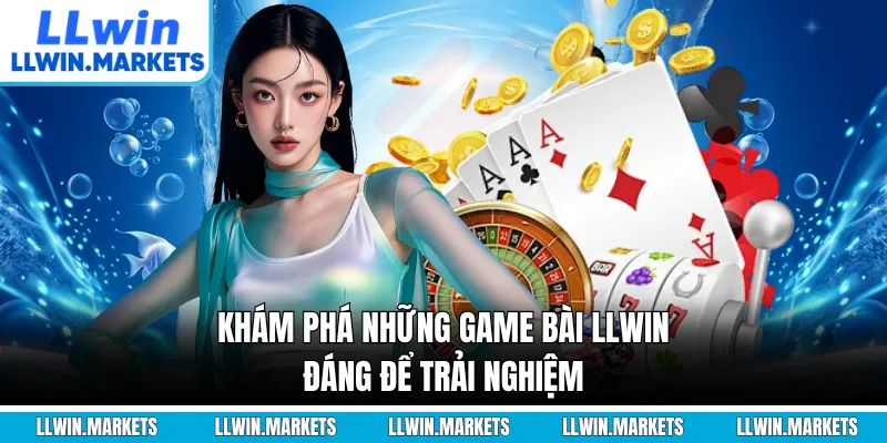 Khám phá những game bài LLWIN đáng để trải nghiệm
