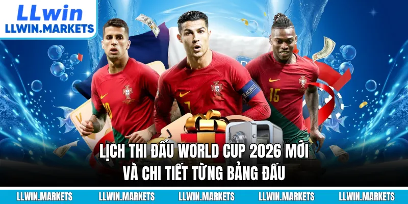 Lịch Thi Đấu World Cup 2026 Mới Và Chi Tiết Từng Bảng Đấu