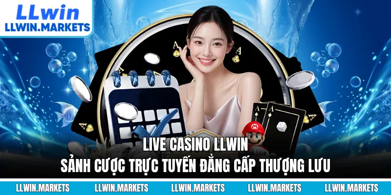 Live Casino LLWIN - Sảnh Cược Trực Tuyến Đẳng Cấp Thượng Lưu