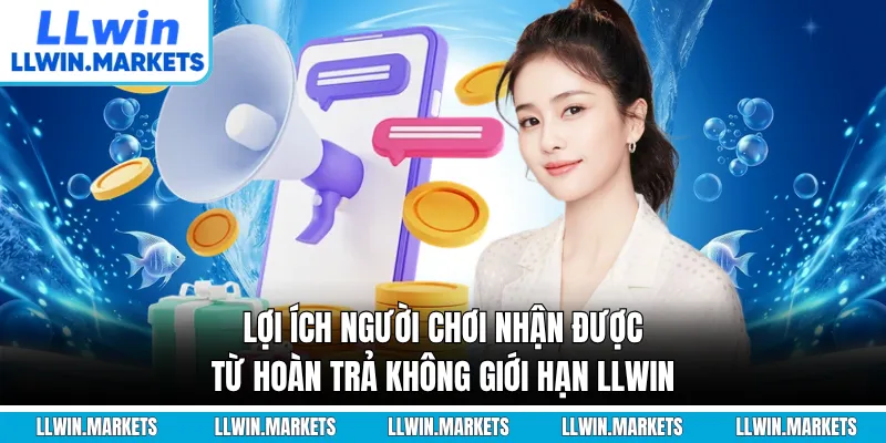 Lợi ích người chơi nhận được từ hoàn trả không giới hạn LLWIN