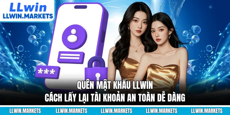 Quên Mật Khẩu LLWIN - Cách Lấy Lại Tài Khoản An Toàn Dễ Dàng