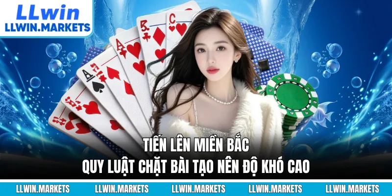 Tiến Lên Miền Bắc - Quy Luật Chặt Bài Tạo Nên Độ Khó Cao